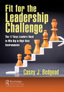 Fit for the leadership challenge : the 17 keys leaders need to win big in high-risk environments / Casey J. Bedgood