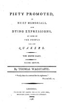 Piety Promoted, in brief memorials of the virtuous lives, services, and dying sayings, of some of the people called Quakers, formerly published in eight parts, by J. Tomkins and others (J. Field, J. Bell, and T. Wagstaffe), now revised by J. Kendal, and placed in the order of time. A new edition. (Piety Promoted ... the ninth part ... by T. Wagstaffe. Second edition.-Piety Promoted ... the tenth part ... by J. G. Bevan.)