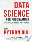 Data Science For Programmer  A Project Based Approach With Python GUI