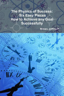 The Physics of Success: Six Easy Pieces, How to Achieve Any Goal Successfully