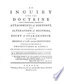 An Inquiry into the doctrine, lately propagated, concerning Attachments of contempt, the alteration of Records, and the Court of Star Chamber, upon the principles of Law, and the constitution, particularly as they relate to prosecutions for libels: With notes, references, and observations. By an English constitutional Crown Lawyer