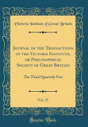 Journal of the Transactions of the Victoria Institute, Or Philosophical Society of Great Britain, Vol. 27