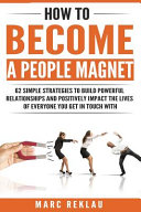 How To Become A People Magnet 62 Simple Strategies To Build Powerful Relationships And Positively Impact The Lives Of Everyone You Get In Touch With