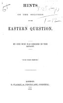 Hints on the solution of the Eastern Question. By one who has resided in the Levant