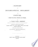 Glossary of ecclesiastical ornament and costume    a secon edition enlarged and revised by the Rev  Bernard Smith