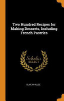 Two Hundred Recipes for Making Desserts  Including French Pastries