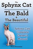 Sphynx Cats. Sphynx Cat Owners Manual. Sphynx Cats Care, Personality, Grooming, Health and Feeding All Included. The Bald & The Beautiful.