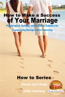 How to Make a Success of Your Marriage - Psychological, Spiritual, and Emotional Guidance for a Long-Lasting Marriage without Counseling