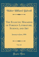 The Eclectic Magazine of Foreign Literature  Science  and Art  Vol  63