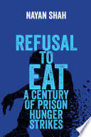 Refusal to eat : a century of prison hunger strikes /