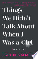 Things We Didn t Talk About When I Was a Girl  A Memoir Book