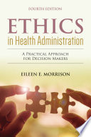 Ethics in Health Administration  A Practical Approach for Decision Makers
