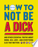 How to Not Be a Dick  And Other Truths About Work  Sex  Love   And Everything Else That Matters