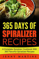 Spiralizer: 365 Days Of Spiralizer Recipes: A Complete Spiralizer Cookbook With 365 Flavorful Spiralizer Recipes