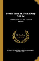 Letters from an Old Railway Official: Second Series: His Son, a General Manager