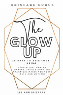 The Glow Up 28 Days to Self Love Using Meditations  Mantras  Prayers  Invocations and Practical Magic for Your Skin and Within  Book PDF
