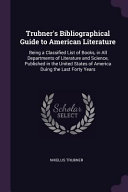Trubner's Bibliographical Guide to American Literature: Being a Classified List of Books, in All Departments of Literature and Science, Published in T