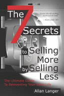 The 7 Secrets to Selling More by Selling Less       the Ultimate Guide to Reinventing Your Sales Life Book