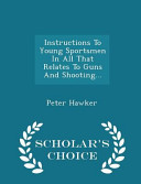 Instructions to Young Sportsmen in All That Relates to Guns and Shooting... - Scholar's Choice Edition