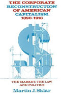 The Corporate Reconstruction of American Capitalism, 1890-1916
