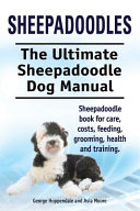 Sheepadoodles  Ultimate Sheepadoodle Dog Manual  Sheepadoodle Book for Care  Costs  Feeding  Grooming  Health and Training 