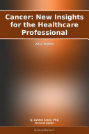 Cancer: New Insights for the Healthcare Professional: 2012 Edition