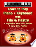 Learn to Play Piano   Keyboard with Filo   Pastry  A Beginners Book for Children   Very Silly Adults 