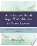 Attachment Based Yoga   Meditation for Trauma Recovery  Simple  Safe  and Effective Practices for Therapy Book