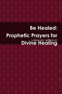 Be Healed: Prophetic Prayers for Divine Healing