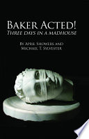 Baker Acted   Three Days in a Madhouse by April Showers and Michael T  Sylvester