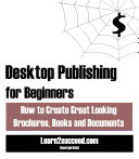 Desktop Publishing for Beginners: How to Create Great Looking Brochures, Books and Documents Pdf/ePub eBook
