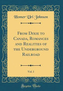 From Dixie to Canada, Romances and Realities of the Underground Railroad, Vol. 1 (Classic Reprint)