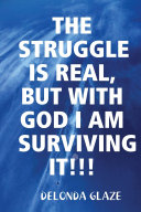 THE STRUGGLE IS REAL, BUT WITH GOD I AM SURVIVING IT!!!
