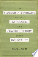 The Yiddish Historians and the Struggle for a Jewish History of the Holocaust Book