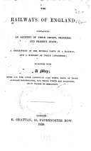 The Railways of England; Containing an Account of Their Origin, Progress, and Present State; a Description of the Several Parts of a Railway, and a History of Their Invention; Together with a Map; with All the Lines Carefully Laid Down, Both of Those Already Constructed, and Those which are Projected, Or in Course of Execution
