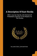 A Description of East-Florida: With a Journal, Kept by John Bartram of Philadelphia, Botanist to His Majesty for the Floridas
