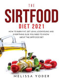 The Sirtfood Diet 2021: How to Burn Fat, Get Lean, Look Young and Everything Else You Need to Know about the Sirtfood Diet