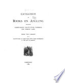 Catalogue of Books on Angling Including Icthyology  Pisciculture  Fisheries and Fishing Laws