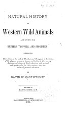 Natural History of Western Wild Animals and Guide for Hunters  Trappers  and Sportsmen