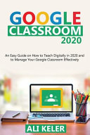 Google Classroom 2020: An Easy Guide on How to Teach Digitally in 2020 and To Manage Your Google Classroom Effectively