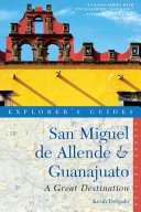 Explorer's Guide San Miguel de Allende & Guanajuato: A Great Destination (Second Edition)