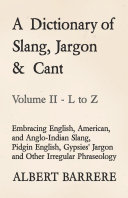 A Dictionary of Slang, Jargon & Cant - Embracing English, American, and Anglo-Indian Slang, Pidgin English, Gypsies' Jargon and Other Irregular Phraseology - Volume II - L to Z