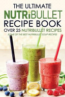 The Ultimate Nutribullet Recipe Book   Over 25 Nutribullet Recipes
