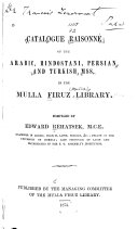 Catalogue Raisonné of the Arabic, Hindostani, Persian, and Turkish Mss. in the Mulla Firuz Library
