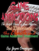 Game Addiction: The Untold Stories of Game Addiction... the Experience, the Effects and Game Addiction Treatment