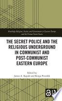 The secret police and the religious underground in communist and post-communist Eastern Europe /