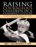 Raising Courageous Children In a Cowardly Culture: The Battle for the Hearts and Minds of Our Children