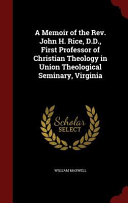 A Memoir Of The Rev John H Rice D D First Professor Of Christian Theology In Union Theological Seminary Virginia