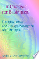 The Chakras for Beginners  Essential Aura and Chakra Balancing for Wellness Book