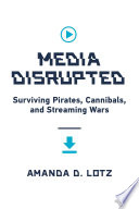 Media disrupted : surviving pirates, cannibals, and streaming wars /